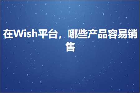 推广优化网站 跨境电商知识:在Wish平台，哪些产品容易销售